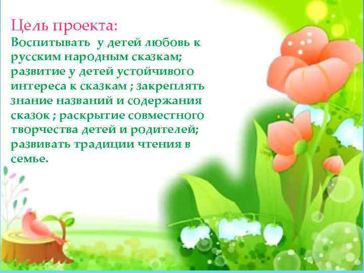 Цель проекта: Воспитывать у детей любовь к русским народным сказкам; развитие у детей устойчивого
