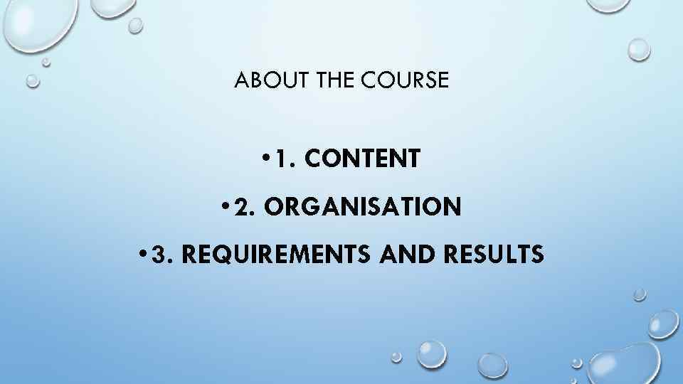 ABOUT THE COURSE • 1. CONTENT • 2. ORGANISATION • 3. REQUIREMENTS AND RESULTS