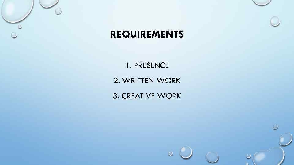 REQUIREMENTS 1. PRESENCE 2. WRITTEN WORK 3. CREATIVE WORK 