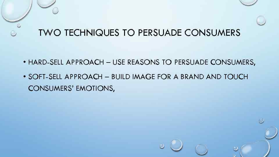 TWO TECHNIQUES TO PERSUADE CONSUMERS • HARD-SELL APPROACH – USE REASONS TO PERSUADE CONSUMERS,