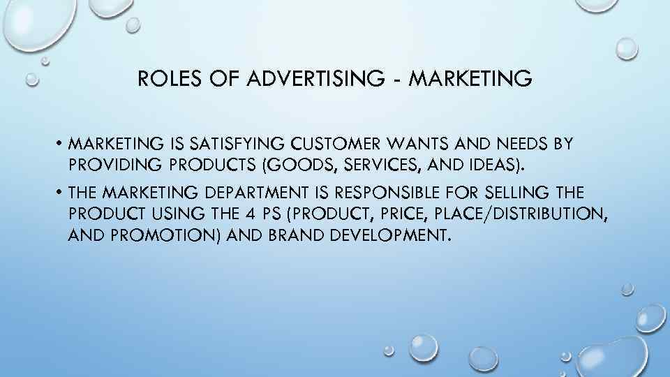 ROLES OF ADVERTISING - MARKETING • MARKETING IS SATISFYING CUSTOMER WANTS AND NEEDS BY