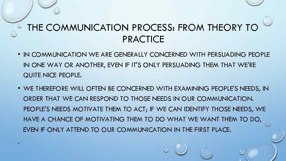 THE COMMUNICATION PROCESS: FROM THEORY TO PRACTICE • IN COMMUNICATION WE ARE GENERALLY CONCERNED