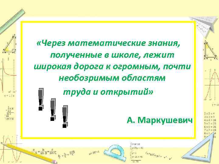  «Через математические знания, полученные в школе, лежит широкая дорога к огромным, почти необозримым