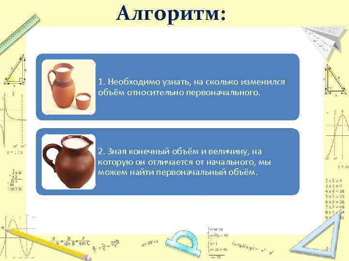 Алгоритм: 1. Необходимо узнать, на сколько изменился объём относительно первоначального. 2. Зная конечный объём