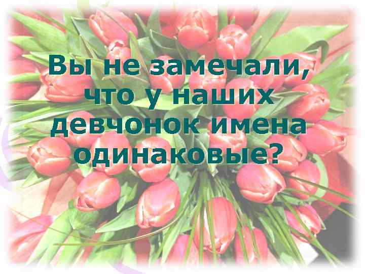 Вы не замечали, что у наших девчонок имена одинаковые? 