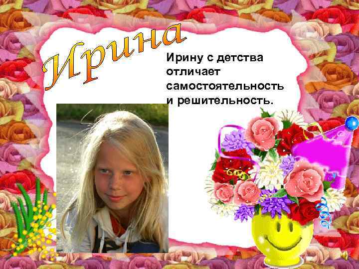 Ирину с детства отличает самостоятельность и решительность. 