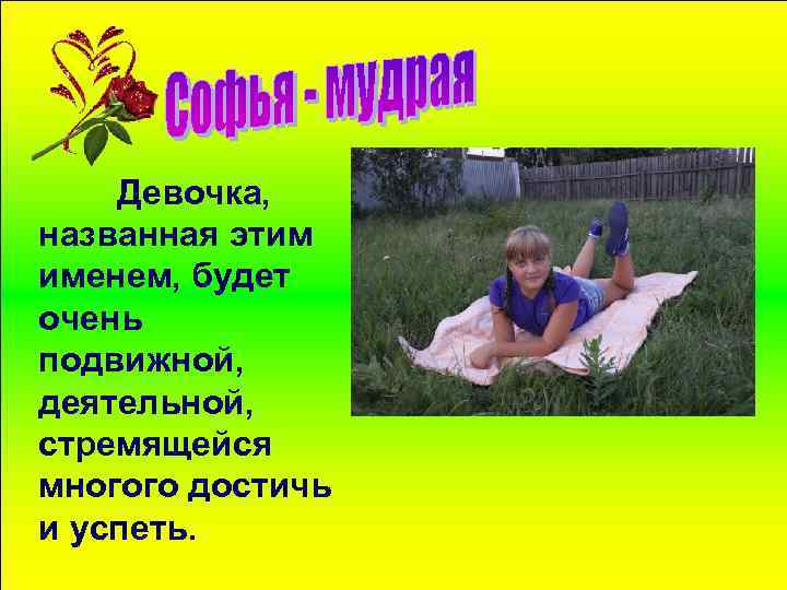 Девочка, названная этим именем, будет очень подвижной, деятельной, стремящейся многого достичь и успеть. 