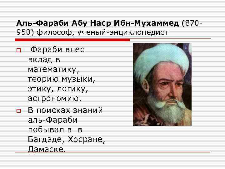 Аль-Фараби Абу Наср Ибн-Мухаммед (870950) философ, ученый-энциклопедист o o Фараби внес вклад в математику,