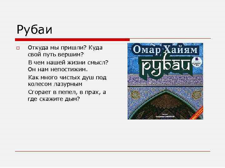 Рубаи Откуда мы пришли? Куда свой путь вершим? В чем нашей жизни смысл? Он