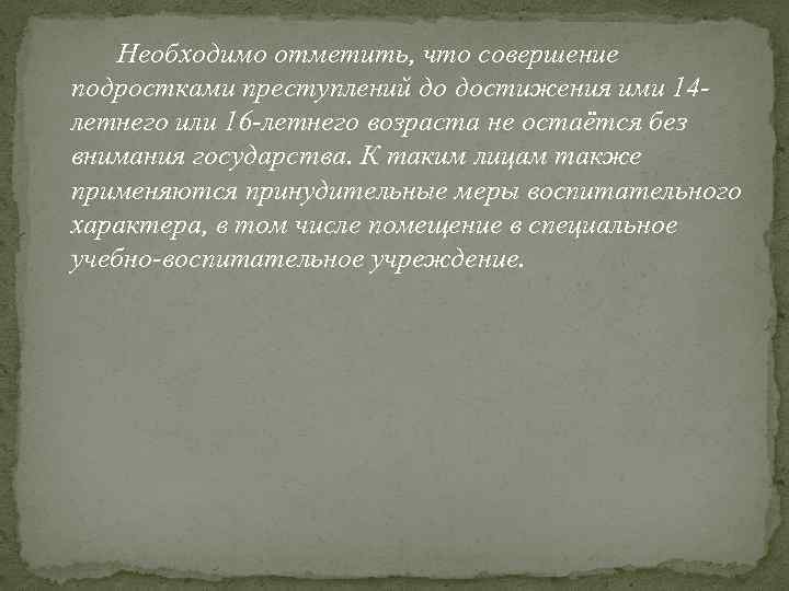 Необходимо отметить, что совершение подростками преступлений до достижения ими 14 летнего или 16 -летнего