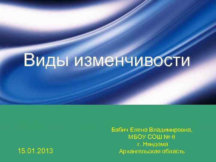 Виды изменчивости 15. 01. 2013 Бабич Елена Владимировна, МБОУ СОШ № 6 г. Няндома