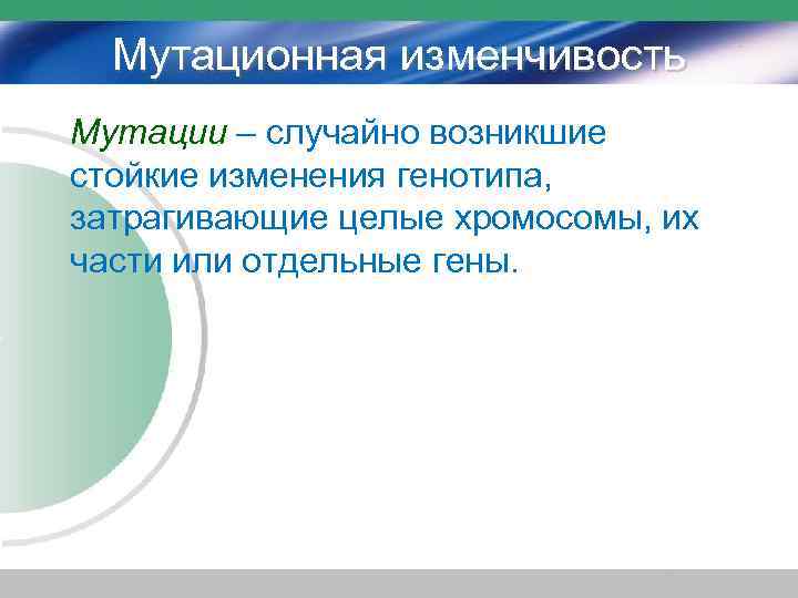 Мутационная изменчивость Мутации – случайно возникшие стойкие изменения генотипа, затрагивающие целые хромосомы, их части