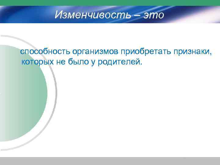 Изменчивость – это способность организмов приобретать признаки, которых не было у родителей. 