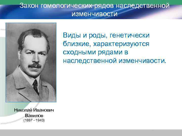 Закон гомологических рядов наследственной изменчивости Виды и роды, генетически близкие, характеризуются сходными рядами в