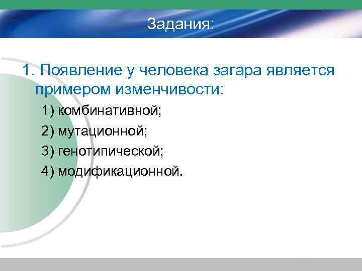 Задания: 1. Появление у человека загара является примером изменчивости: 1) комбинативной; 2) мутационной; 3)