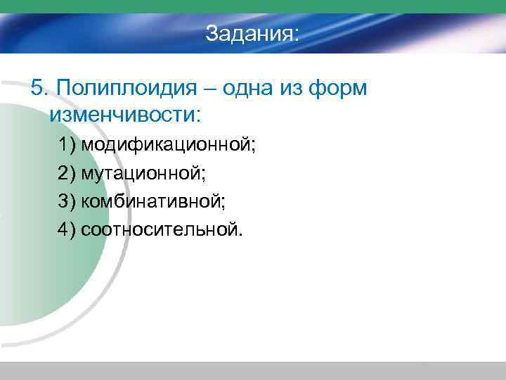 Задания: 5. Полиплоидия – одна из форм изменчивости: 1) модификационной; 2) мутационной; 3) комбинативной;