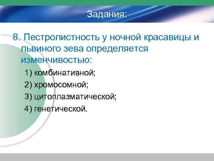 Задания: 8. Пестролистность у ночной красавицы и львиного зева определяется изменчивостью: 1) комбинативной; 2)