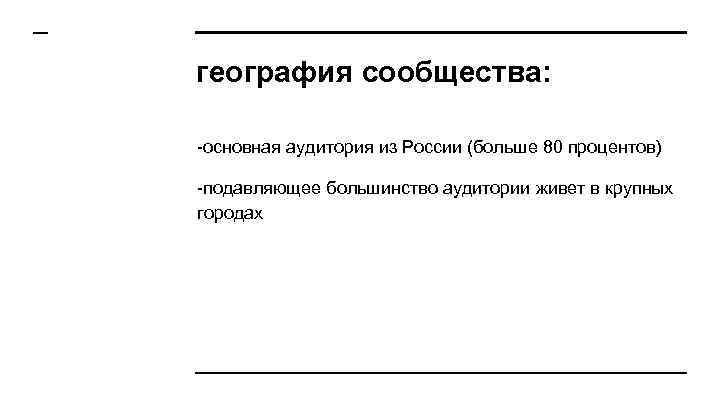 география сообщества: -основная аудитория из России (больше 80 процентов) -подавляющее большинство аудитории живет в