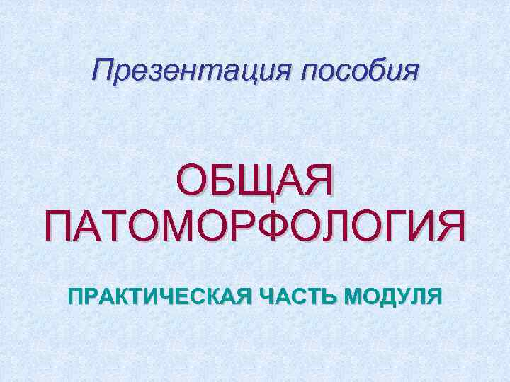 Презентация пособия ОБЩАЯ ПАТОМОРФОЛОГИЯ ПРАКТИЧЕСКАЯ ЧАСТЬ МОДУЛЯ 