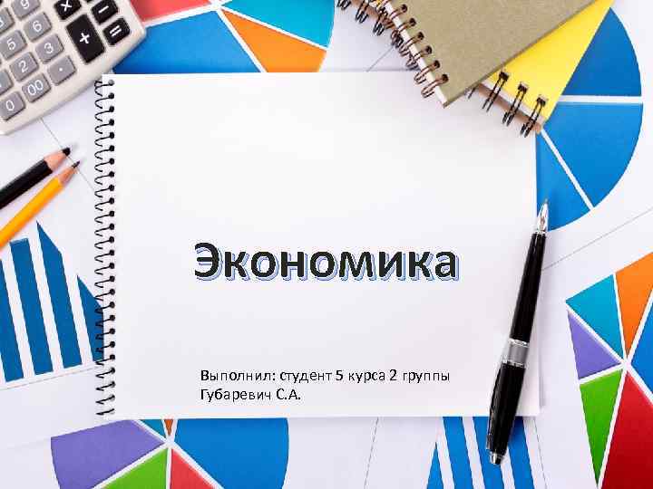 Экономика Выполнил: студент 5 курса 2 группы Губаревич С. А. 