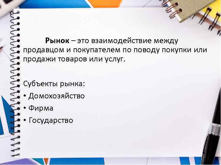 Рынок – это взаимодействие между продавцом и покупателем по поводу покупки или продажи товаров