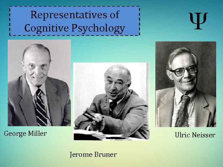 Representatives of Cognitive Psychology George Miller Ulric Neisser Jerome Bruner 