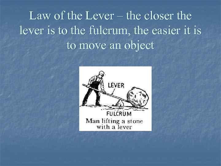 Law of the Lever – the closer the lever is to the fulcrum, the