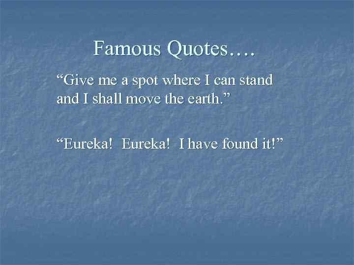 Famous Quotes…. “Give me a spot where I can stand I shall move the