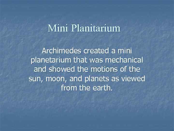 Mini Planitarium Archimedes created a mini planetarium that was mechanical and showed the motions