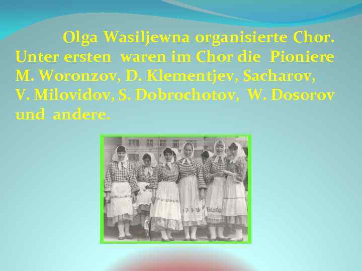 Olga Wasiljewna organisierte Chor. Unter ersten waren im Chor die Pioniere M. Woronzov, D.