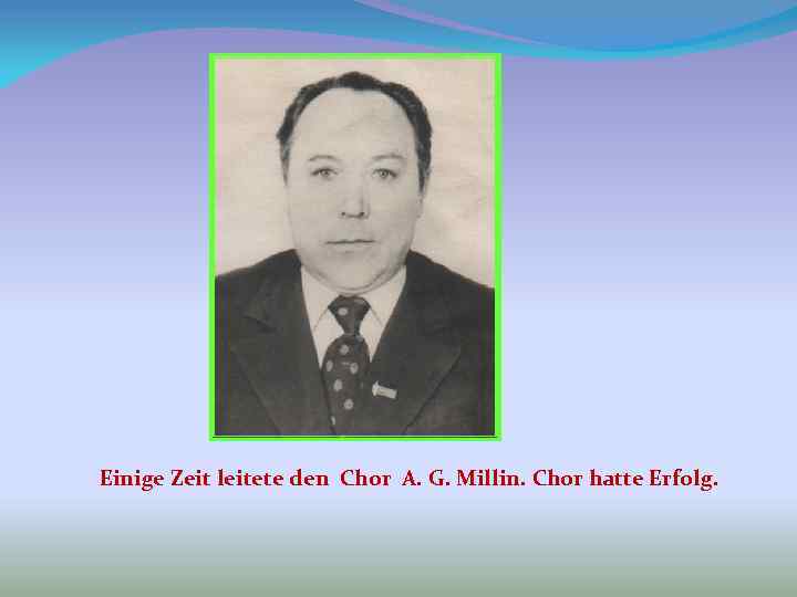 Einige Zeit leitete den Chor A. G. Millin. Chor hatte Erfolg. 