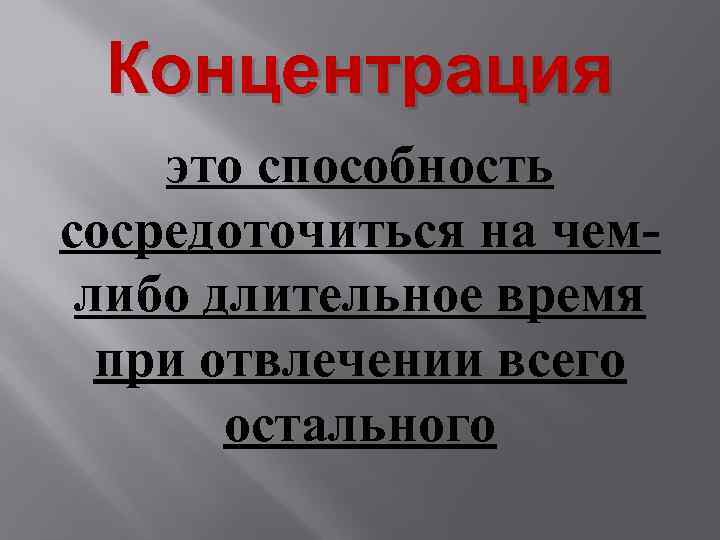 Концентрация это способность сосредоточиться на чемлибо длительное время при отвлечении всего остального 