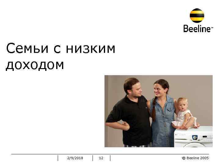 Семьи с низким доходом 2/9/2018 12 © Beeline 2005 