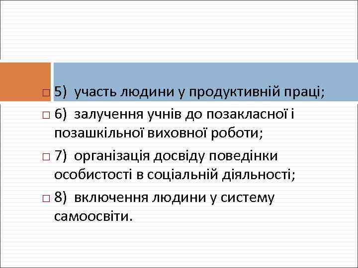 5) участь людини у продуктивній праці; 6) залучення учнів до позакласної і позашкільної виховної