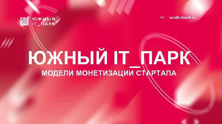 >> south-itpark. ru ЮЖНЫЙ IT_ПАРК МОДЕЛИ МОНЕТИЗАЦИИ СТАРТАПА 