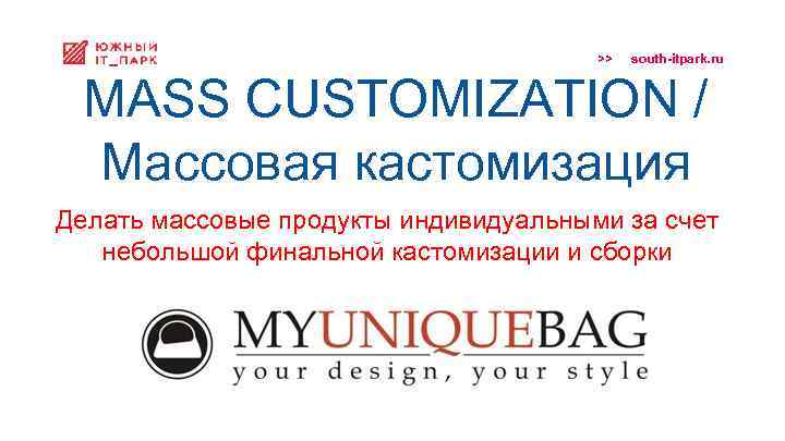 >> south-itpark. ru MASS CUSTOMIZATION / Массовая кастомизация Делать массовые продукты индивидуальными за счет