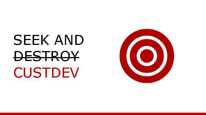 SEEK AND DESTROY CUSTDEV 