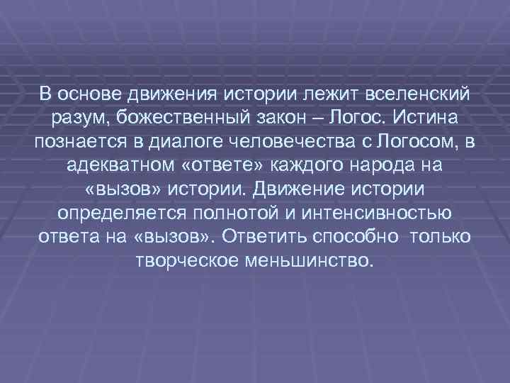 В основе движения истории лежит вселенский разум, божественный закон – Логос. Истина познается в