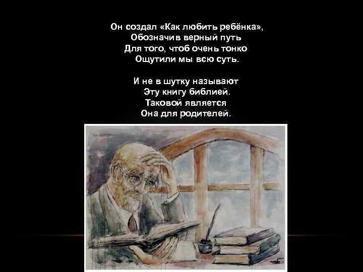 Он создал «Как любить ребёнка» , Обозначив верный путь Для того, чтоб очень тонко