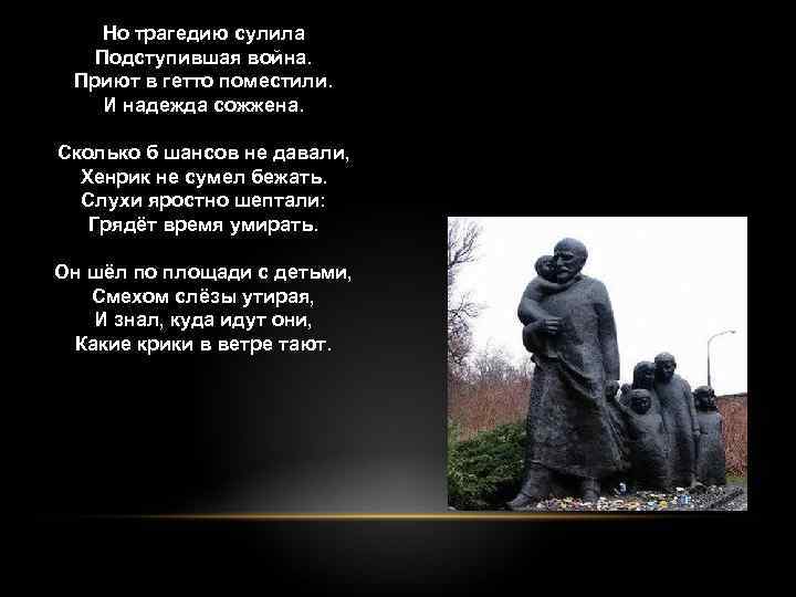 Но трагедию сулила Подступившая война. Приют в гетто поместили. И надежда сожжена. Сколько б