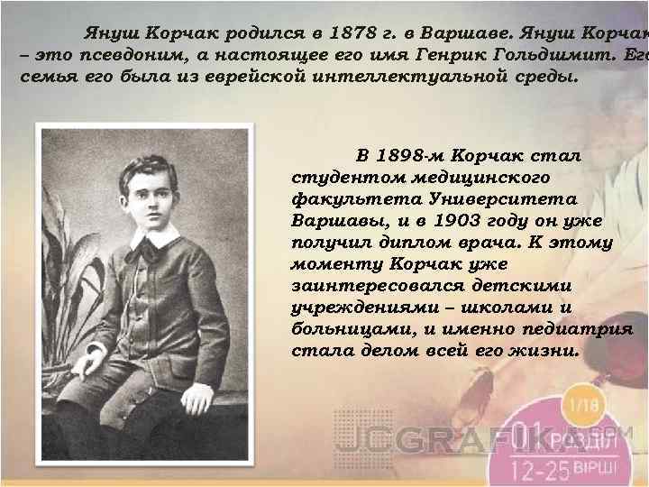 Януш Корчак родился в 1878 г. в Варшаве. Януш Корчак – это псевдоним, а