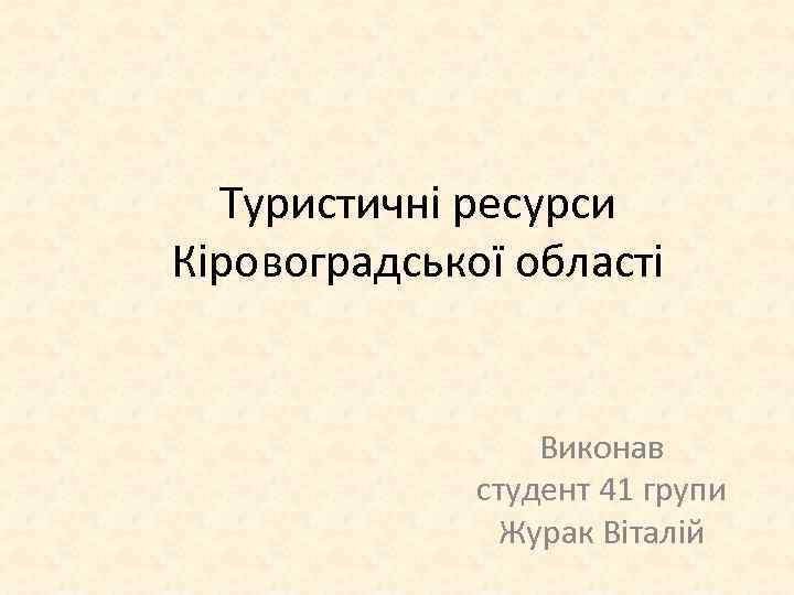 Туристичні ресурси Кіровоградської області Виконав студент 41 групи Журак Віталій 