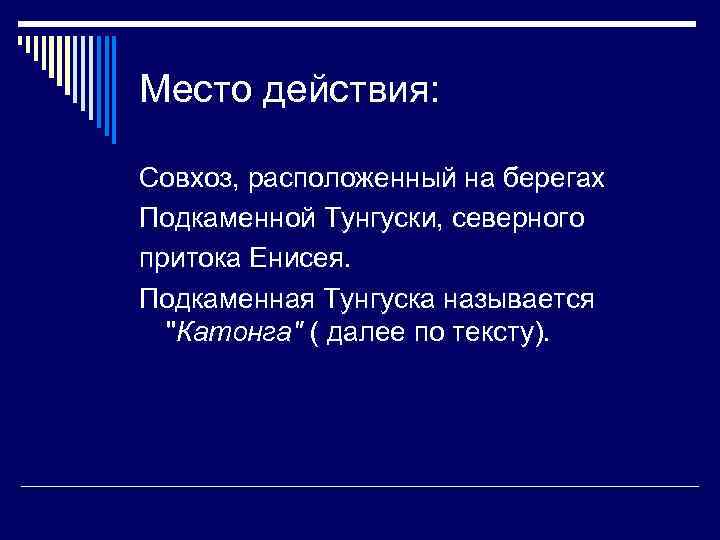 Место действия: Совхоз, расположенный на берегах Подкаменной Тунгуски, северного притока Енисея. Подкаменная Тунгуска называется