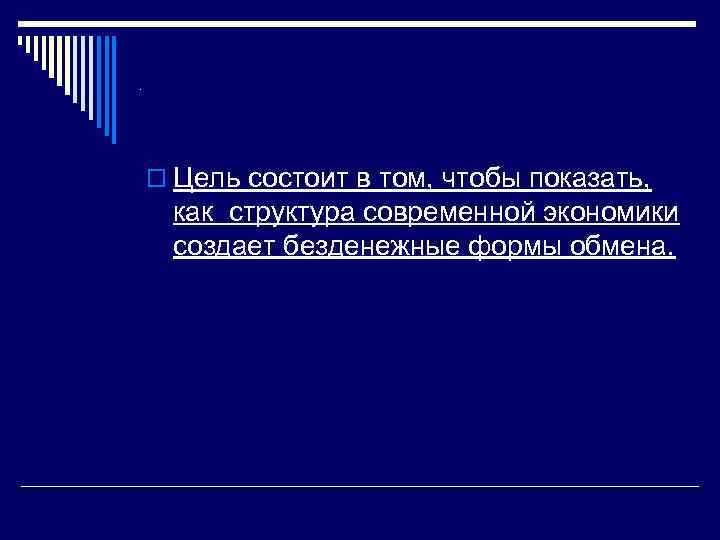 . o Цель состоит в том, чтобы показать, как структура современной экономики создает безденежные