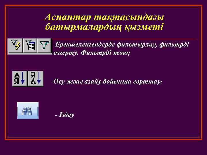 Аспаптар тақтасындағы батырмалардың қызметі -Ерекшеленгендерде фильтырлау, фильтрді өзгерту. Фильтрді жою; -Өсу және азайу бойынша