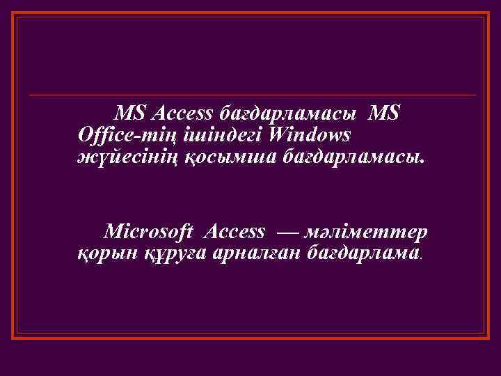  MS Access бағдарламасы MS Office-тің ішіндегі Windows жүйесінің қосымша бағдарламасы. Microsoft Access —