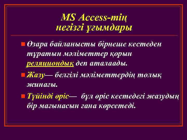 MS Access-тің негізгі ұғымдары n Өзара байланысты бірнеше кестеден тұратын мәліметтер қорын реляциондық деп