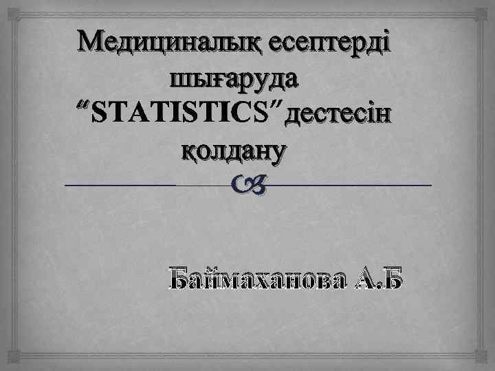 Медициналық есептерді шығаруда “STATISTICS”дестесін қолдану Баймаханова А. Б 