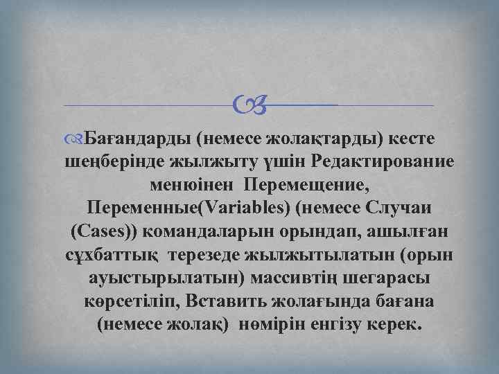  Бағандарды (немесе жолақтарды) кесте шеңберінде жылжыту үшін Редактирование менюінен Перемещение, Переменные(Variables) (немесе Случаи