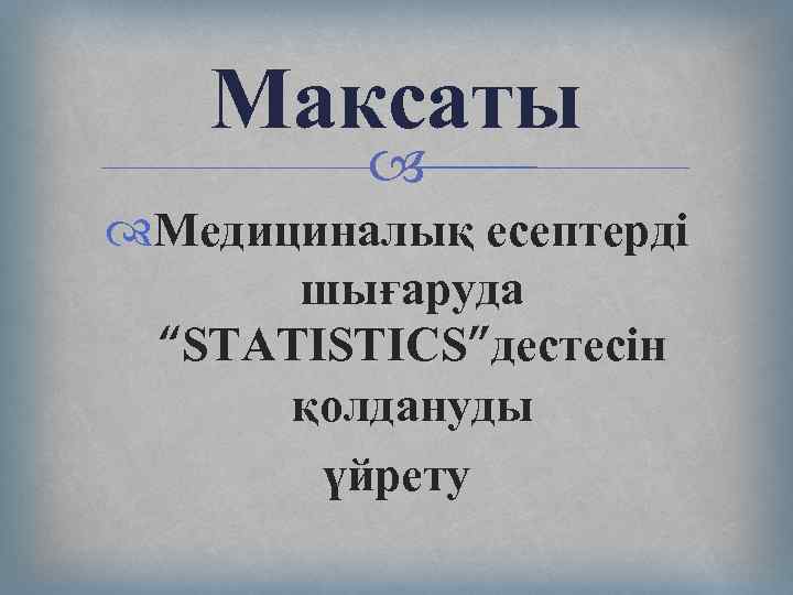 Максаты Медициналық есептерді шығаруда “STATISTICS”дестесін қолдануды үйрету 